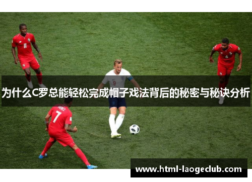 为什么C罗总能轻松完成帽子戏法背后的秘密与秘诀分析