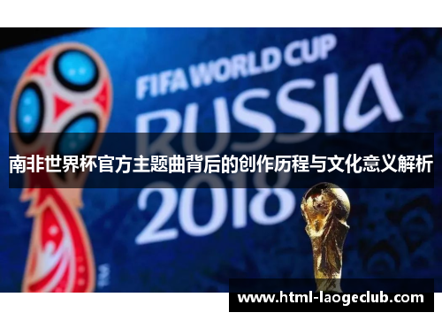 南非世界杯官方主题曲背后的创作历程与文化意义解析