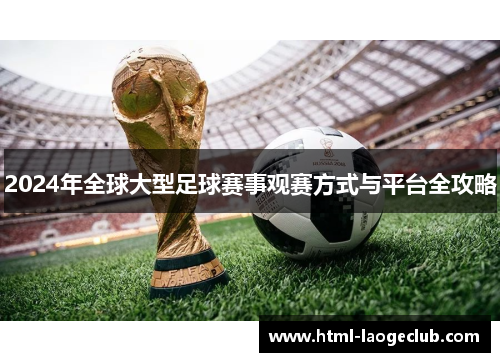 2024年全球大型足球赛事观赛方式与平台全攻略