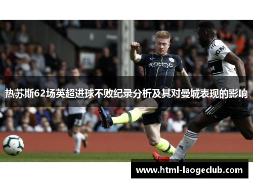 热苏斯62场英超进球不败纪录分析及其对曼城表现的影响