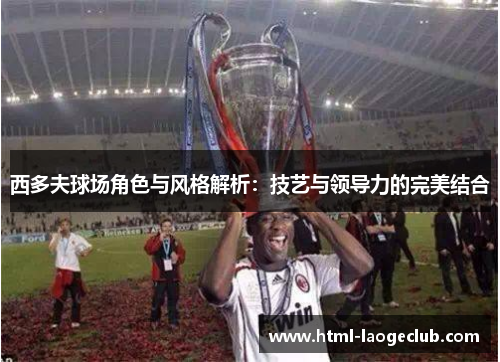 西多夫球场角色与风格解析:技艺与领导力的完美结合 西多夫球场角色与风格解析:技艺与领导力的完美结合