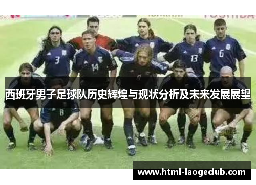 西班牙男子足球队历史辉煌与现状分析及未来发展展望 西班牙男子足球队历史辉煌与现状分析及未来发展展望