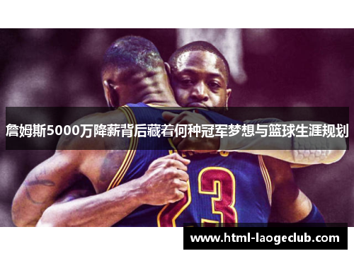 詹姆斯5000万降薪背后藏着何种冠军梦想与篮球生涯规划 詹姆斯5000万降薪背后藏着何种冠军梦想与篮球生涯规划