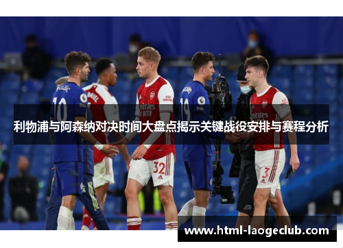 利物浦与阿森纳对决时间大盘点揭示关键战役安排与赛程分析