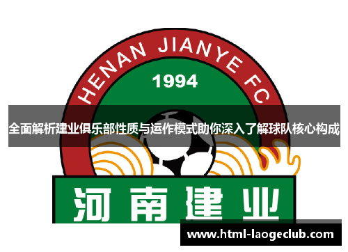 全面解析建业俱乐部性质与运作模式助你深入了解球队核心构成