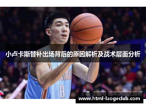 小卢卡斯替补出场背后的原因解析及战术层面分析 小卢卡斯替补出场背后的原因解析及战术层面分析