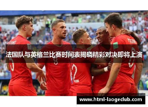 法国队与英格兰比赛时间表揭晓精彩对决即将上演