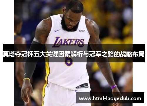 莫塔夺冠杯五大关键因素解析与冠军之路的战略布局 莫塔夺冠杯五大关键因素解析与冠军之路的战略布局