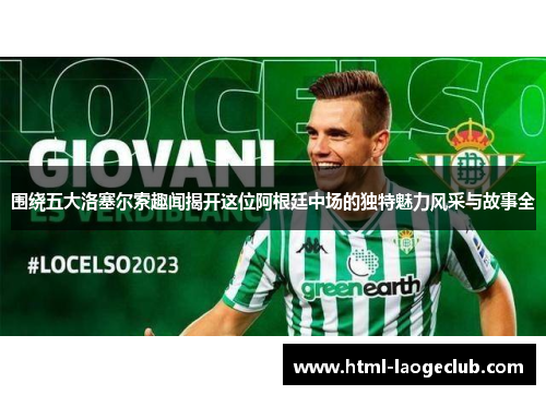 围绕五大洛塞尔索趣闻揭开这位阿根廷中场的独特魅力风采与故事全