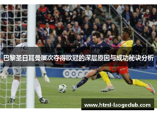 巴黎圣日耳曼屡次夺得欧冠的深层原因与成功秘诀分析