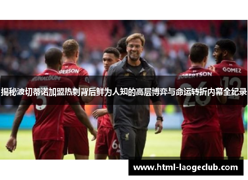揭秘波切蒂诺加盟热刺背后鲜为人知的高层博弈与命运转折内幕全纪录