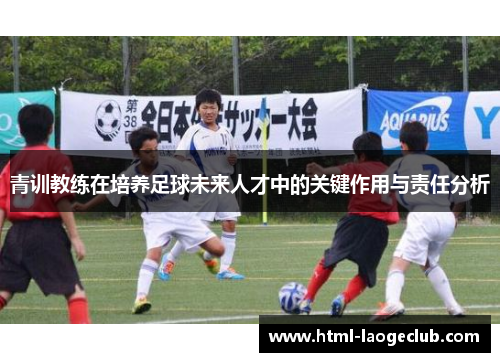 青训教练在培养足球未来人才中的关键作用与责任分析 青训教练在培养足球未来人才中的关键作用与责任分析