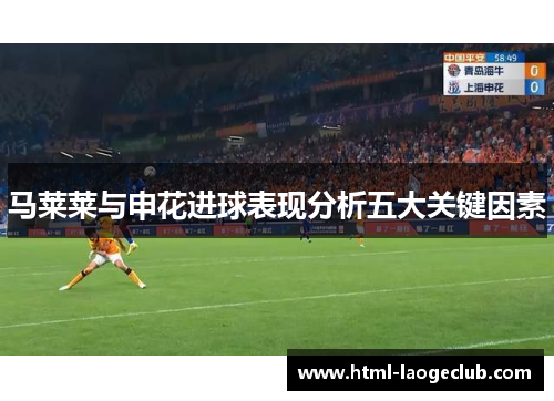 马莱莱与申花进球表现分析五大关键因素