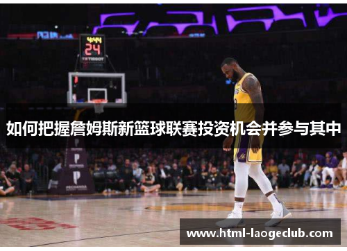 如何把握詹姆斯新篮球联赛投资机会并参与其中