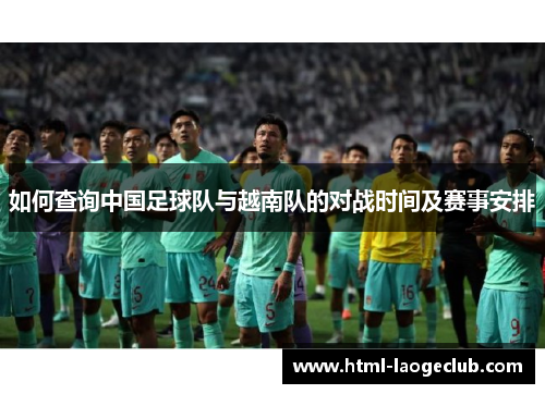 如何查询中国足球队与越南队的对战时间及赛事安排