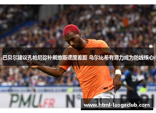 巴贝尔建议孔帕尼弥补戴维斯速度差距 乌尔比希有潜力成为防线核心