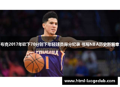 布克2017年砍下70分创下年轻球员得分纪录 书写NBA历史新篇章