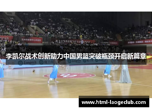 李凯尔战术创新助力中国男篮突破瓶颈开启新篇章