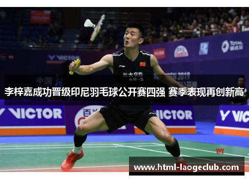李梓嘉成功晋级印尼羽毛球公开赛四强 赛季表现再创新高