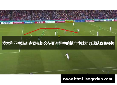 澳大利亚中场杰克麦克格文在亚洲杯中的精准传球助力球队攻防转换 澳大利亚中场杰克麦克格文在亚洲杯中的精准传球助力球队攻防转换