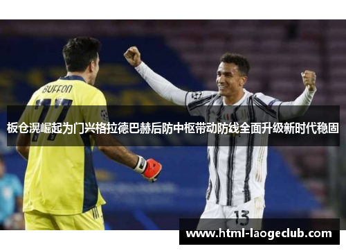 板仓滉崛起为门兴格拉德巴赫后防中枢带动防线全面升级新时代稳固 板仓滉崛起为门兴格拉德巴赫后防中枢带动防线全面升级新时代稳固