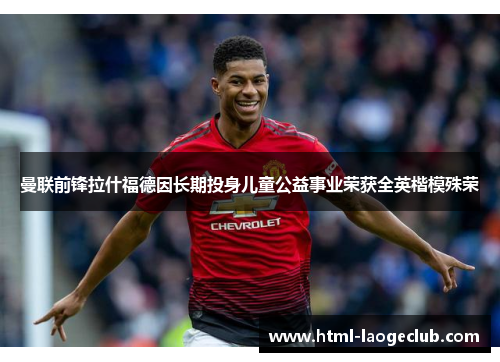 曼联前锋拉什福德因长期投身儿童公益事业荣获全英楷模殊荣 曼联前锋拉什福德因长期投身儿童公益事业荣获全英楷模殊荣