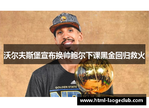 沃尔夫斯堡宣布换帅鲍尔下课黑金回归救火 沃尔夫斯堡宣布换帅鲍尔下课黑金回归救火