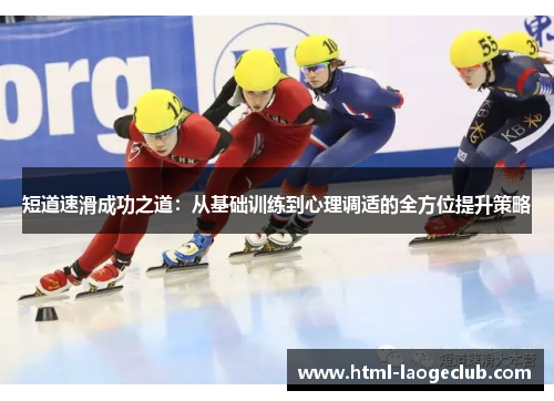 短道速滑成功之道:从基础训练到心理调适的全方位提升策略 短道速滑成功之道:从基础训练到心理调适的全方位提升策略