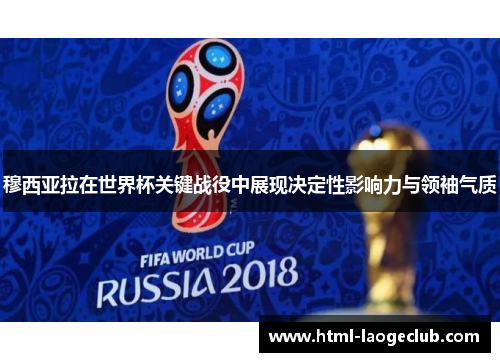 穆西亚拉在世界杯关键战役中展现决定性影响力与领袖气质