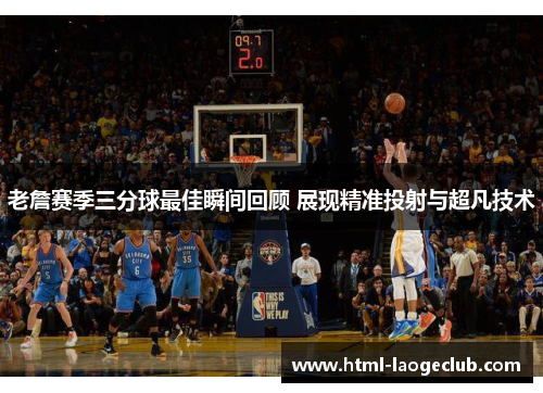 老詹赛季三分球最佳瞬间回顾 展现精准投射与超凡技术