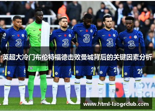 英超大冷门布伦特福德击败曼城背后的关键因素分析