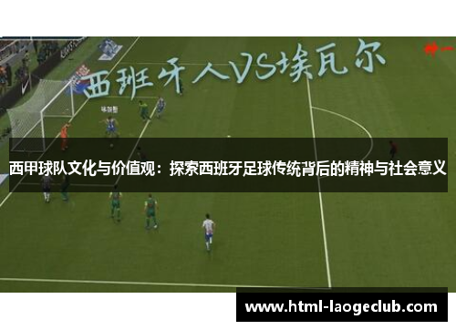 西甲球队文化与价值观：探索西班牙足球传统背后的精神与社会意义