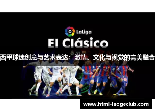 西甲球迷创意与艺术表达：激情、文化与视觉的完美融合