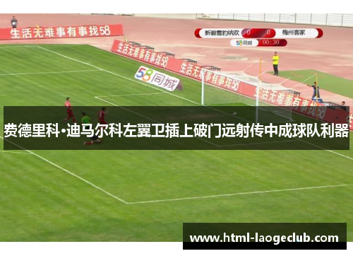 费德里科·迪马尔科左翼卫插上破门远射传中成球队利器